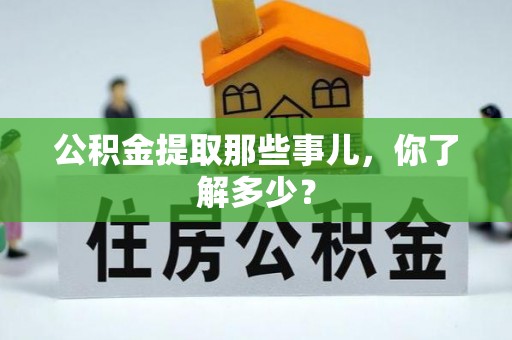 郁南公积金提取那些事儿，你了解多少？