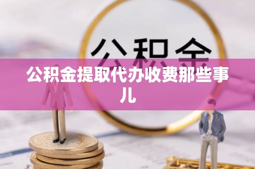郁南公积金提取代办收费那些事儿
