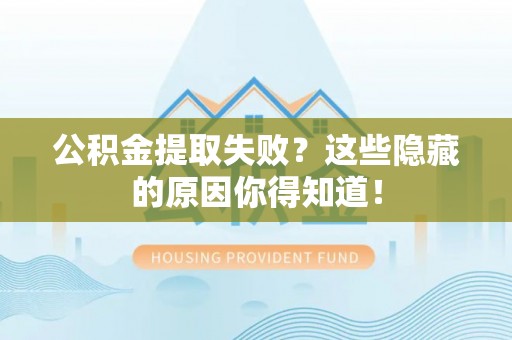 郁南公积金提取失败？这些隐藏的原因你得知道！