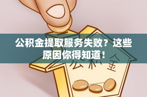 郁南公积金提取服务失败？这些原因你得知道！