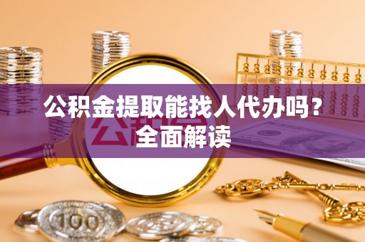 郁南公积金提取能找人代办吗？全面解读