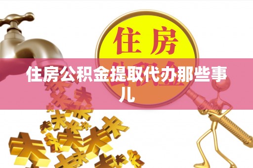 郁南住房公积金提取代办那些事儿