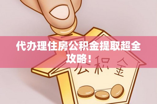 郁南代办理住房公积金提取超全攻略！