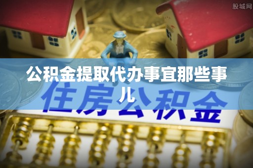 郁南公积金提取代办事宜那些事儿