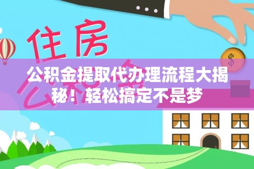 郁南公积金提取代办理流程大揭秘！轻松搞定不是梦
