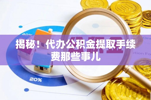 郁南揭秘！代办公积金提取手续费那些事儿