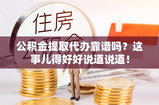郁南公积金提取代办靠谱吗？这事儿得好好说道说道！