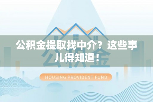 郁南公积金提取找中介？这些事儿得知道！