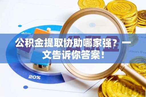 郁南公积金提取协助哪家强？一文告诉你答案！