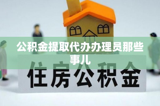郁南公积金提取代办办理员那些事儿