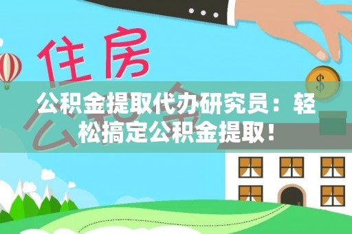 郁南公积金提取代办研究员：轻松搞定公积金提取！