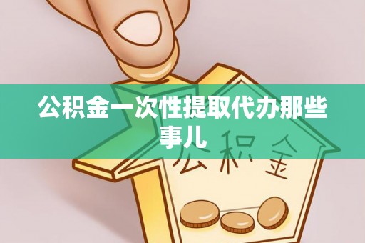 郁南公积金一次性提取代办那些事儿