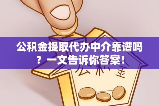 郁南公积金提取代办中介靠谱吗？一文告诉你答案！