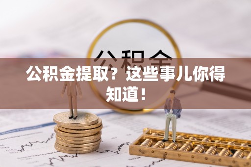 郁南公积金提取？这些事儿你得知道！