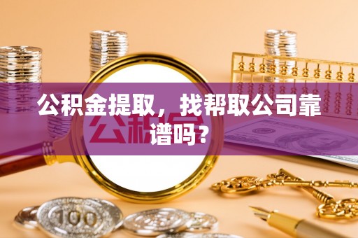 郁南公积金提取，找帮取公司靠谱吗？