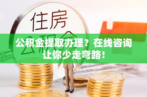 郁南公积金提取办理？在线咨询让你少走弯路！