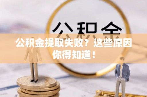 郁南公积金提取失败？这些原因你得知道！