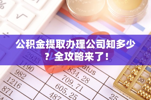 郁南公积金提取办理公司知多少？全攻略来了！
