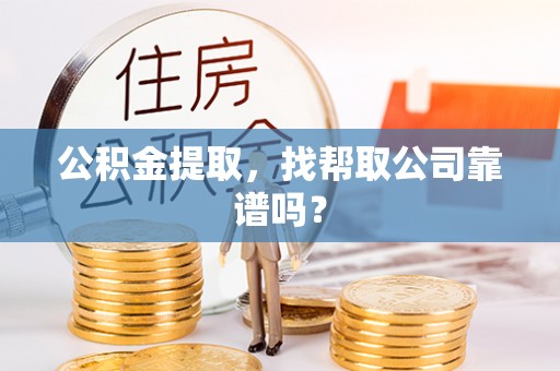 郁南公积金提取，找帮取公司靠谱吗？