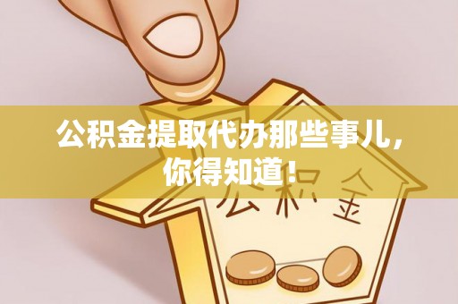郁南公积金提取代办那些事儿，你得知道！