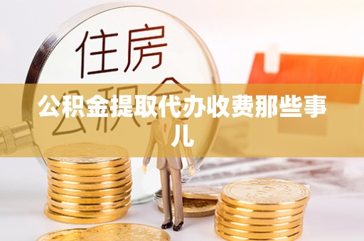 郁南公积金提取代办收费那些事儿