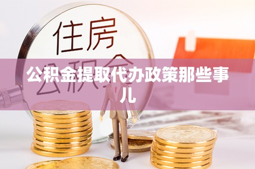 郁南公积金提取代办政策那些事儿