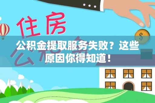 郁南公积金提取服务失败？这些原因你得知道！