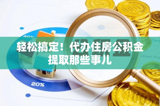 郁南轻松搞定！代办住房公积金提取那些事儿