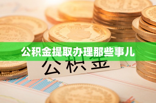 郁南公积金提取办理那些事儿