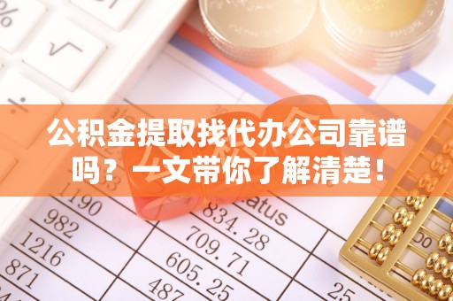 郁南公积金提取找代办公司靠谱吗？一文带你了解清楚！