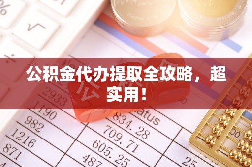 郁南公积金代办提取全攻略，超实用！