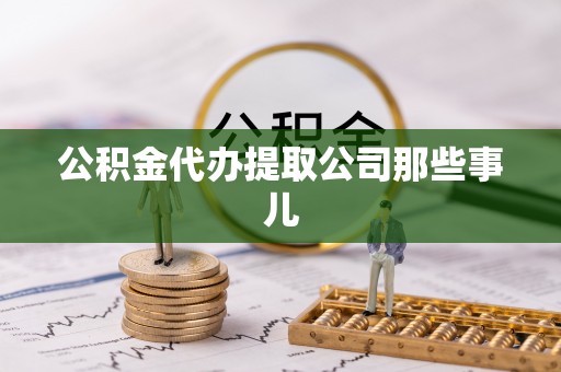 郁南公积金代办提取公司那些事儿