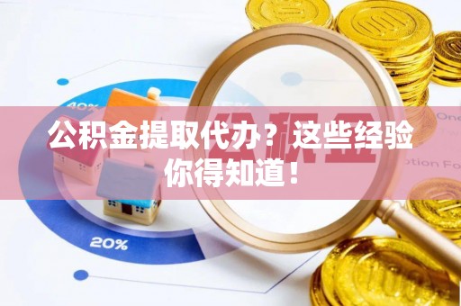郁南公积金提取代办？这些经验你得知道！