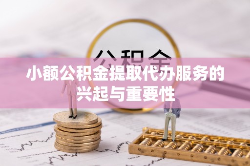 郁南小额公积金提取代办服务的兴起与重要性