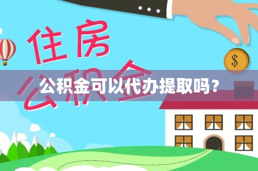 郁南公积金可以代办提取吗？
