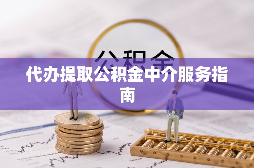 郁南代办提取公积金中介服务指南
