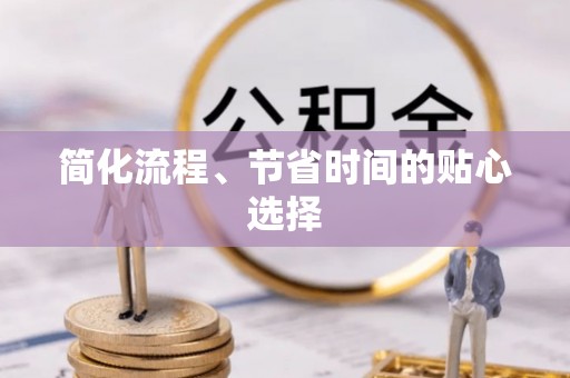郁南简化流程、节省时间的贴心选择