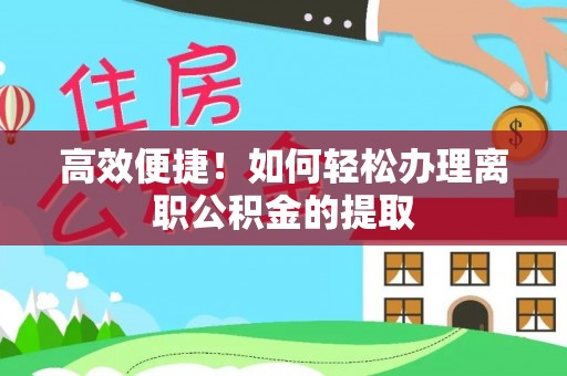 郁南高效便捷！如何轻松办理离职公积金的提取