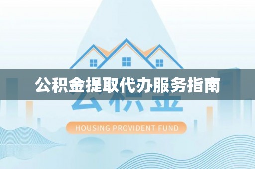 郁南公积金提取代办服务指南