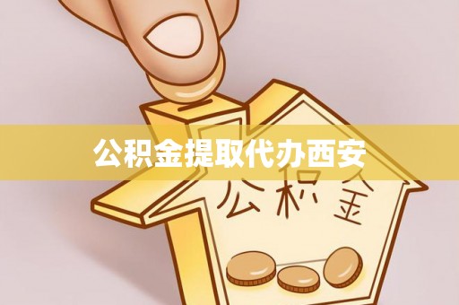 郁南公积金提取代办西安