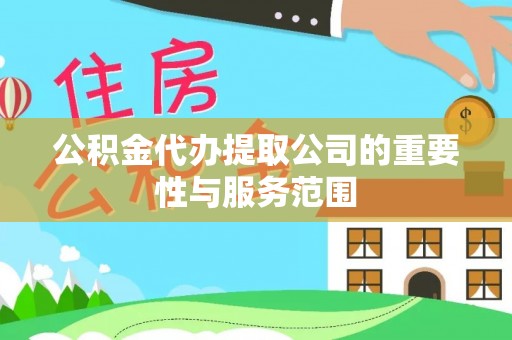 郁南公积金代办提取公司的重要性与服务范围