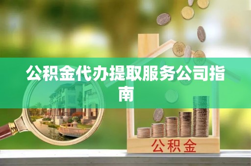 郁南公积金代办提取服务公司指南