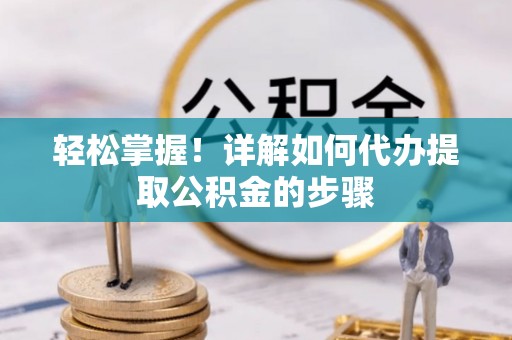 郁南轻松掌握！详解如何代办提取公积金的步骤
