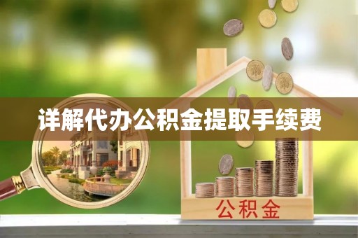 郁南详解代办公积金提取手续费