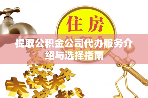 郁南提取公积金公司代办服务介绍与选择指南