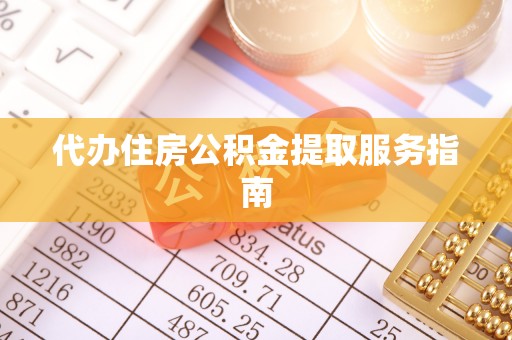 郁南代办住房公积金提取服务指南