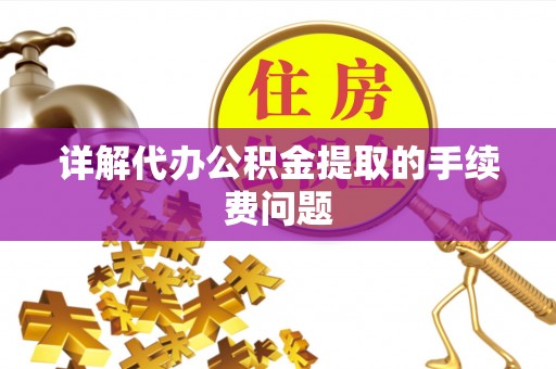 郁南详解代办公积金提取的手续费问题