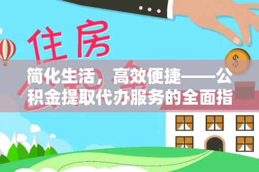 郁南简化生活，高效便捷——公积金提取代办服务的全面指南