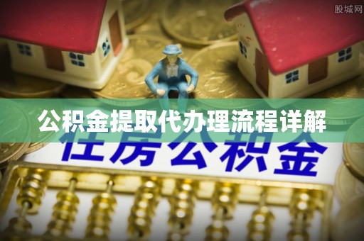 郁南公积金提取代办理流程详解