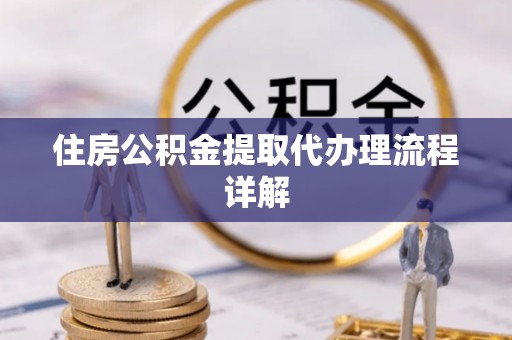 郁南住房公积金提取代办理流程详解